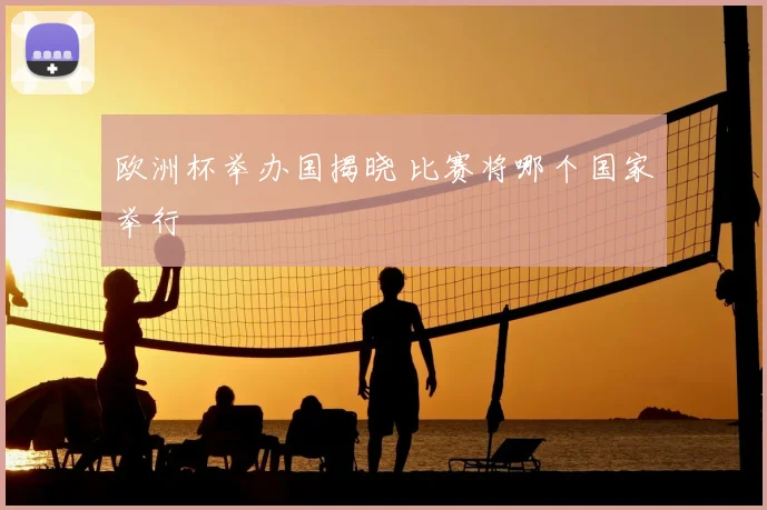 欧洲杯举办国揭晓 比赛将哪个国家举行