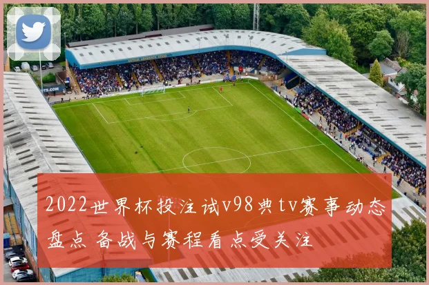 2022世界杯投注试v98典tv赛事动态盘点 备战与赛程看点受关注