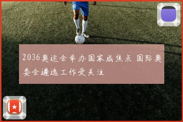 2036奥运会举办国家成焦点 国际奥委会遴选工作受关注