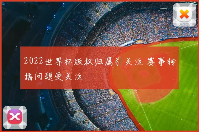 2022世界杯版权归属引关注 赛事转播问题受关注