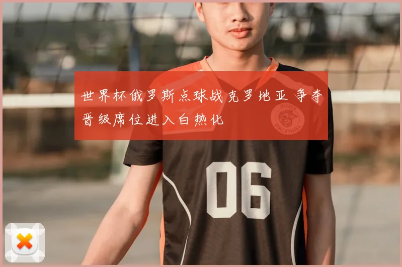 世界杯俄罗斯点球战克罗地亚 争夺晋级席位进入白热化