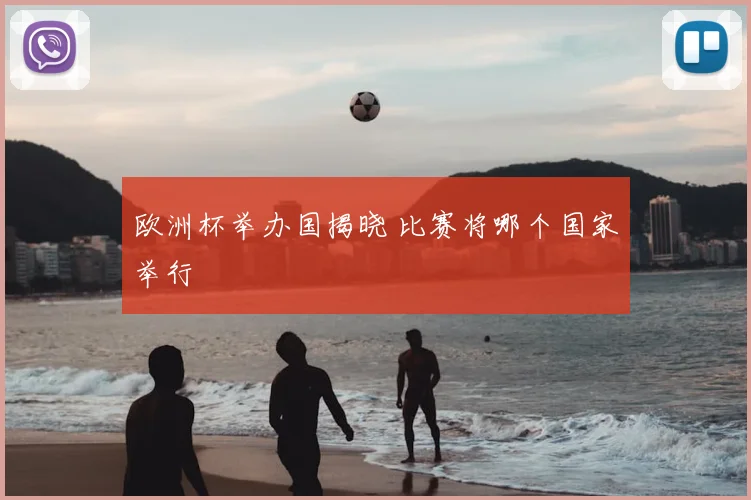 欧洲杯举办国揭晓 比赛将哪个国家举行
