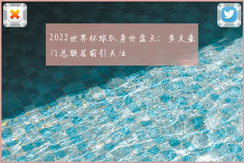 2022世界杯球队身价盘点:多支豪门总额居前引关注